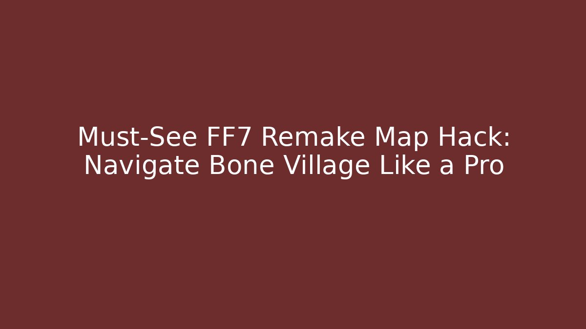 Must-See FF7 Remake Map Hack: Navigate Bone Village Like a Pro - Critter Realm