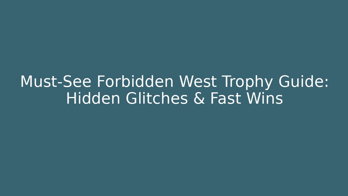 Must-See Forbidden West Trophy Guide: Hidden Glitches & Fast Wins