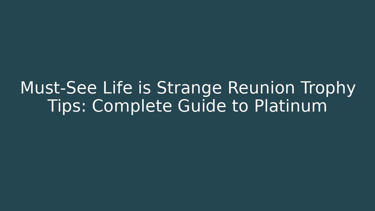 Must-See Life is Strange Reunion Trophy Tips: Complete Guide to Platinum