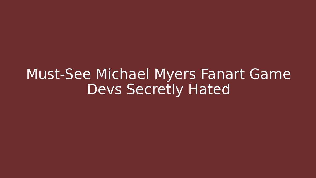 Must-See Michael Myers Fanart Game Devs Secretly Hated