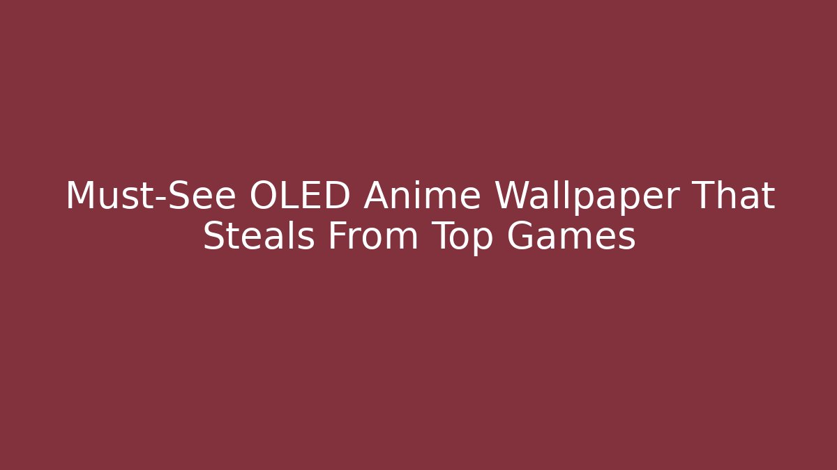 Must-See OLED Anime Wallpaper That Steals From Top Games