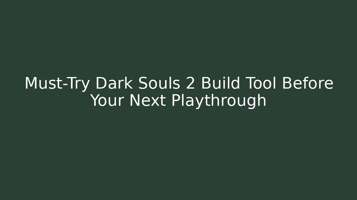 Must-Try Dark Souls 2 Build Tool Before Your Next Playthrough