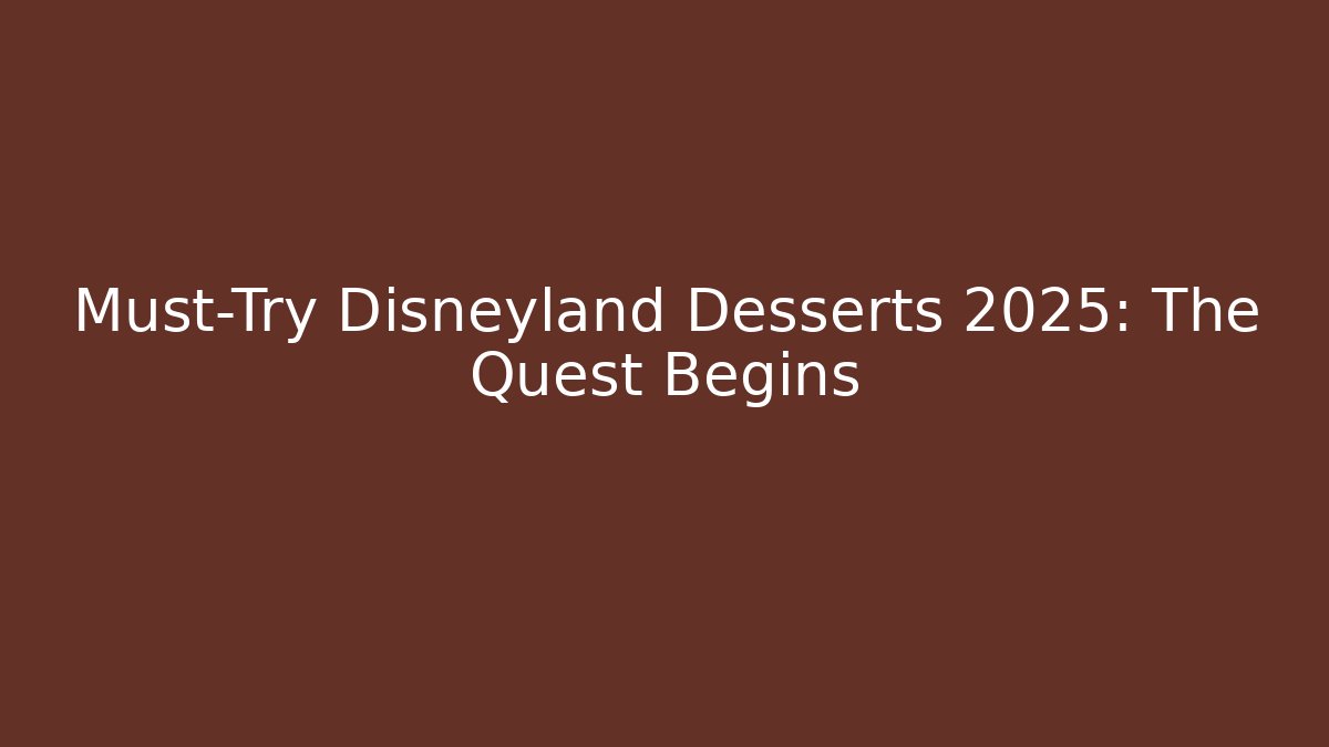 Must-Try Disneyland Desserts 2025: The Quest Begins