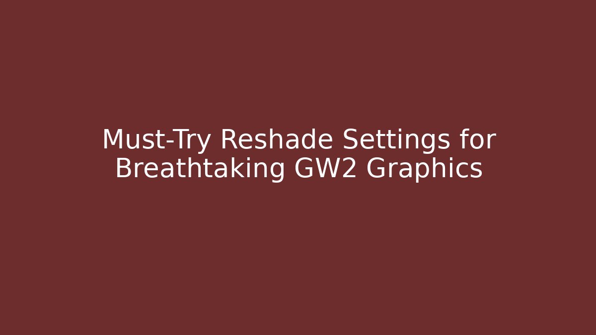 Must-Try Reshade Settings for Breathtaking GW2 Graphics