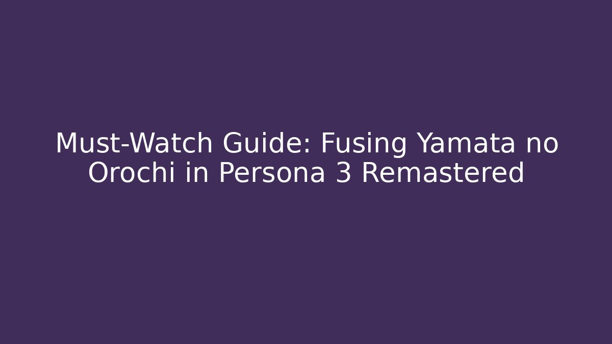 Must-Watch Guide: Fusing Yamata no Orochi in Persona 3 Remastered