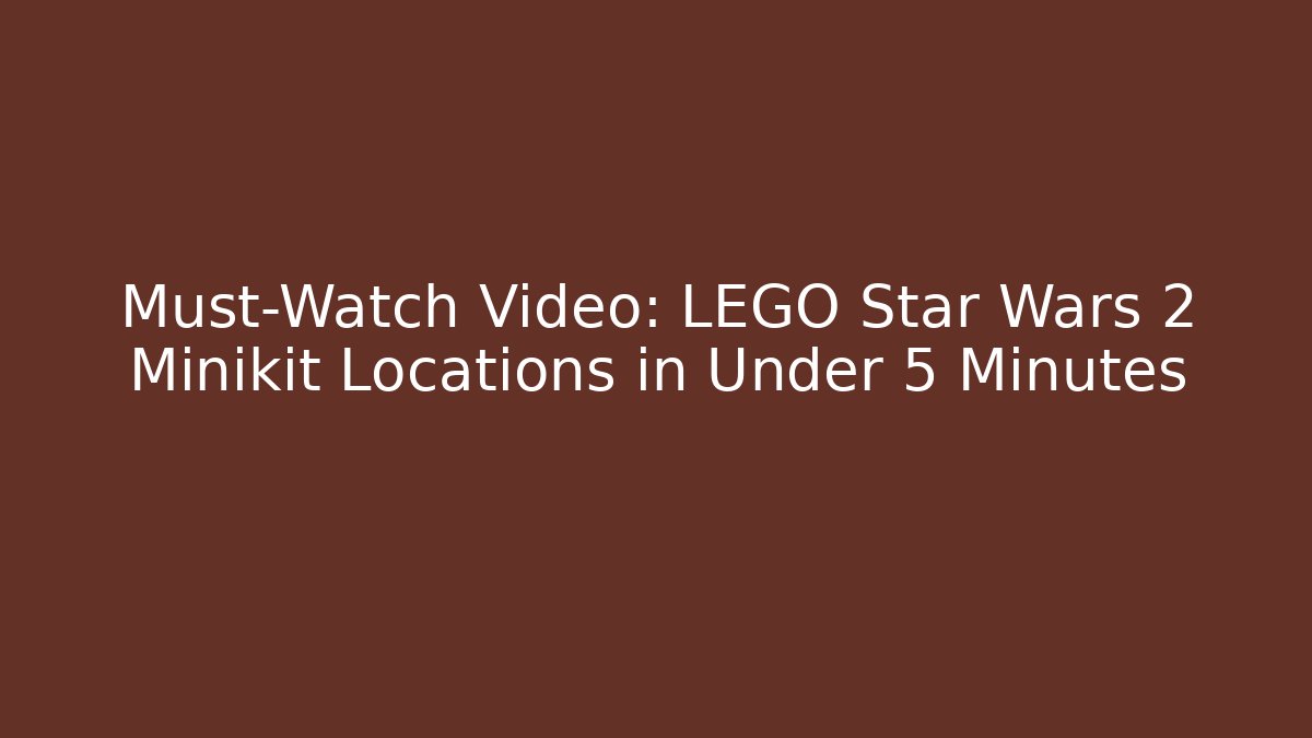 Must-Watch Video: LEGO Star Wars 2 Minikit Locations in Under 5 Minutes