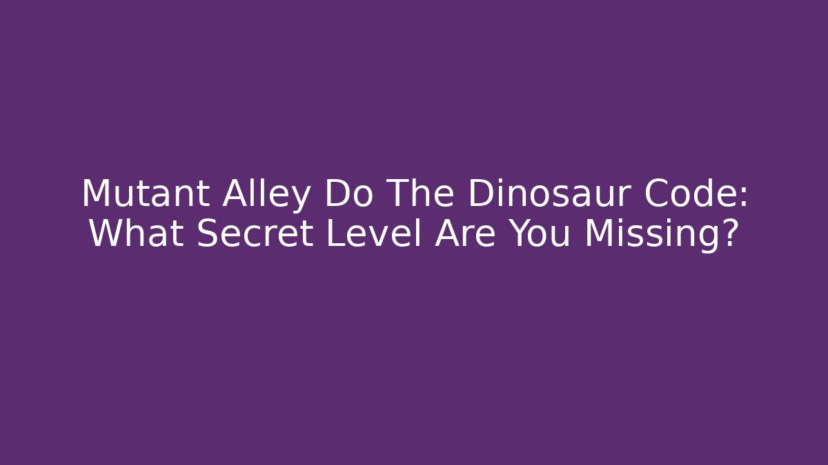 Mutant Alley Do The Dinosaur Code: What Secret Level Are You Missing?