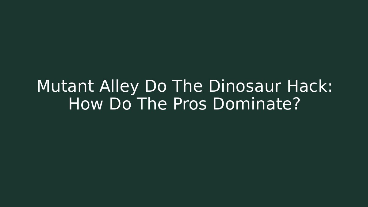 Mutant Alley Do The Dinosaur Hack: How Do The Pros Dominate? - Critter Realm