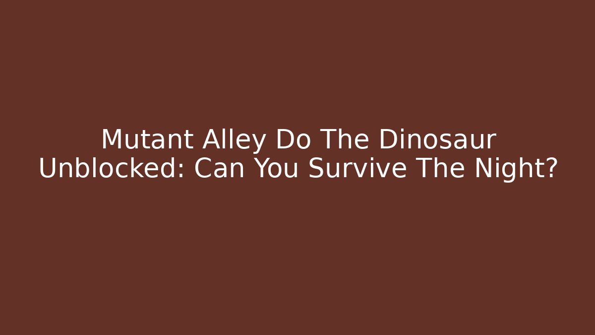 Mutant Alley Do The Dinosaur Unblocked: Can You Survive The Night?