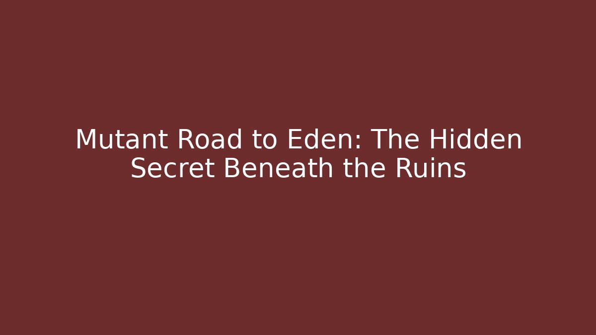 Mutant Road to Eden: The Hidden Secret Beneath the Ruins