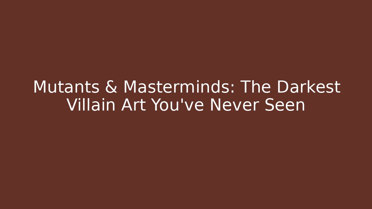 Mutants & Masterminds: The Darkest Villain Art You've Never Seen