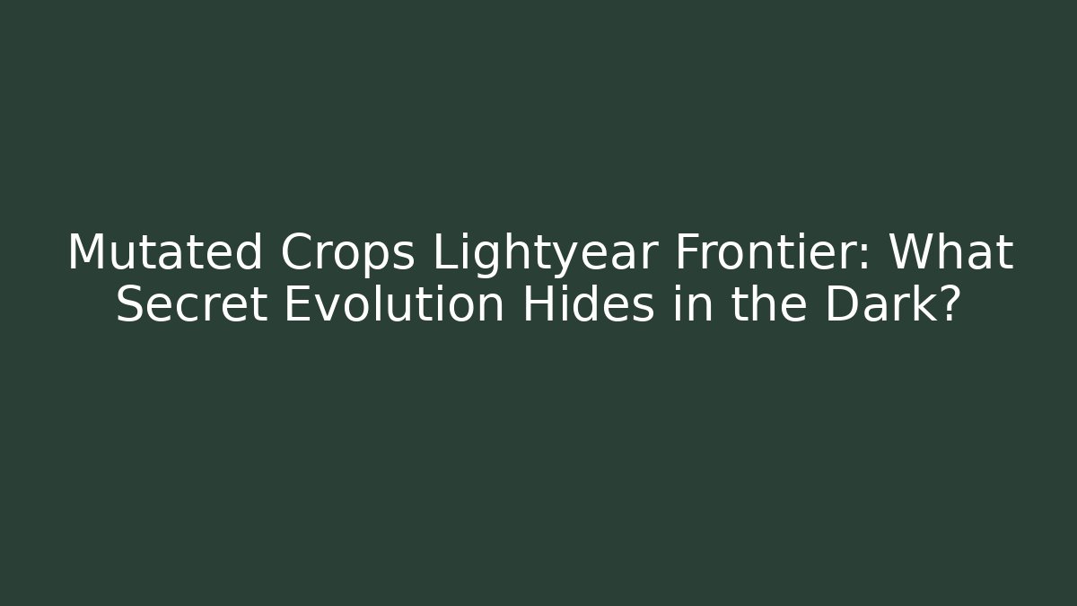 Mutated Crops Lightyear Frontier: What Secret Evolution Hides in the Dark?