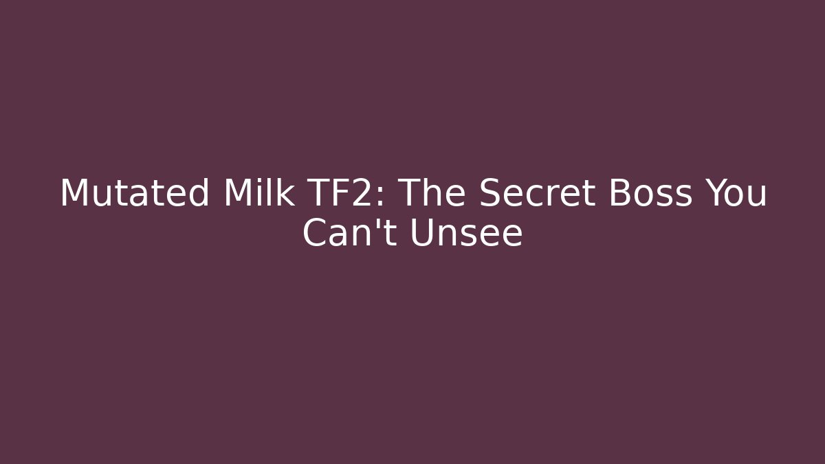 Mutated Milk TF2: The Secret Boss You Can't Unsee