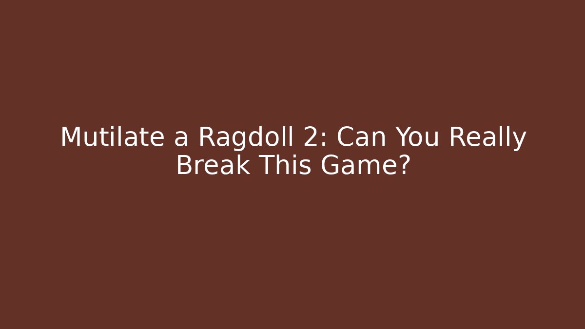 Mutilate a Ragdoll 2: Can You Really Break This Game?