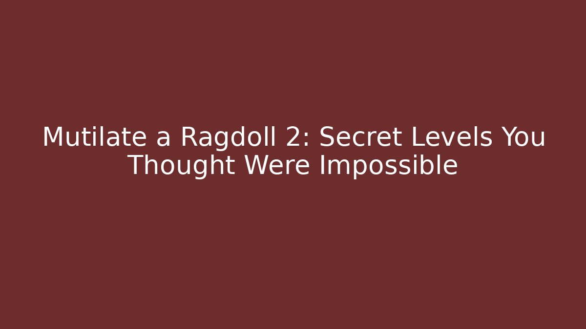 Mutilate a Ragdoll 2: Secret Levels You Thought Were Impossible