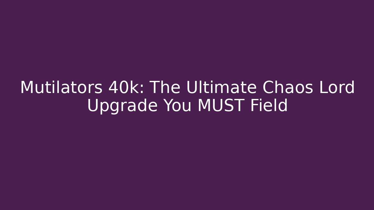 Mutilators 40k: The Ultimate Chaos Lord Upgrade You MUST Field