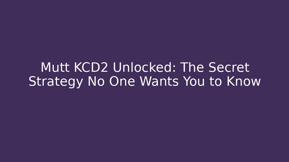 Mutt KCD2 Unlocked: The Secret Strategy No One Wants You to Know