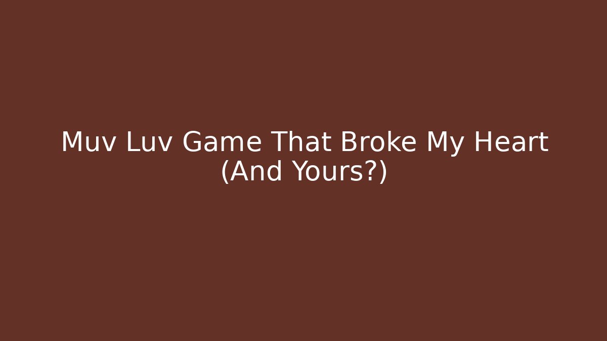 Muv Luv Game That Broke My Heart (And Yours?)