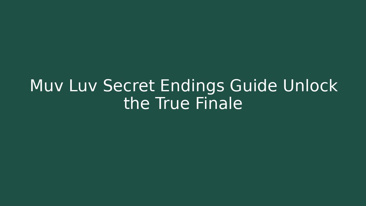 Muv Luv Secret Endings Guide Unlock the True Finale