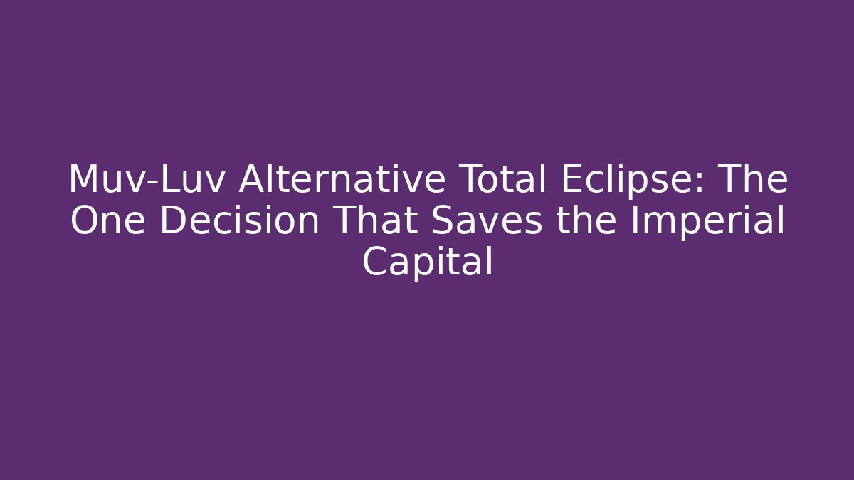 Muv-Luv Alternative Total Eclipse: The One Decision That Saves the Imperial Capital