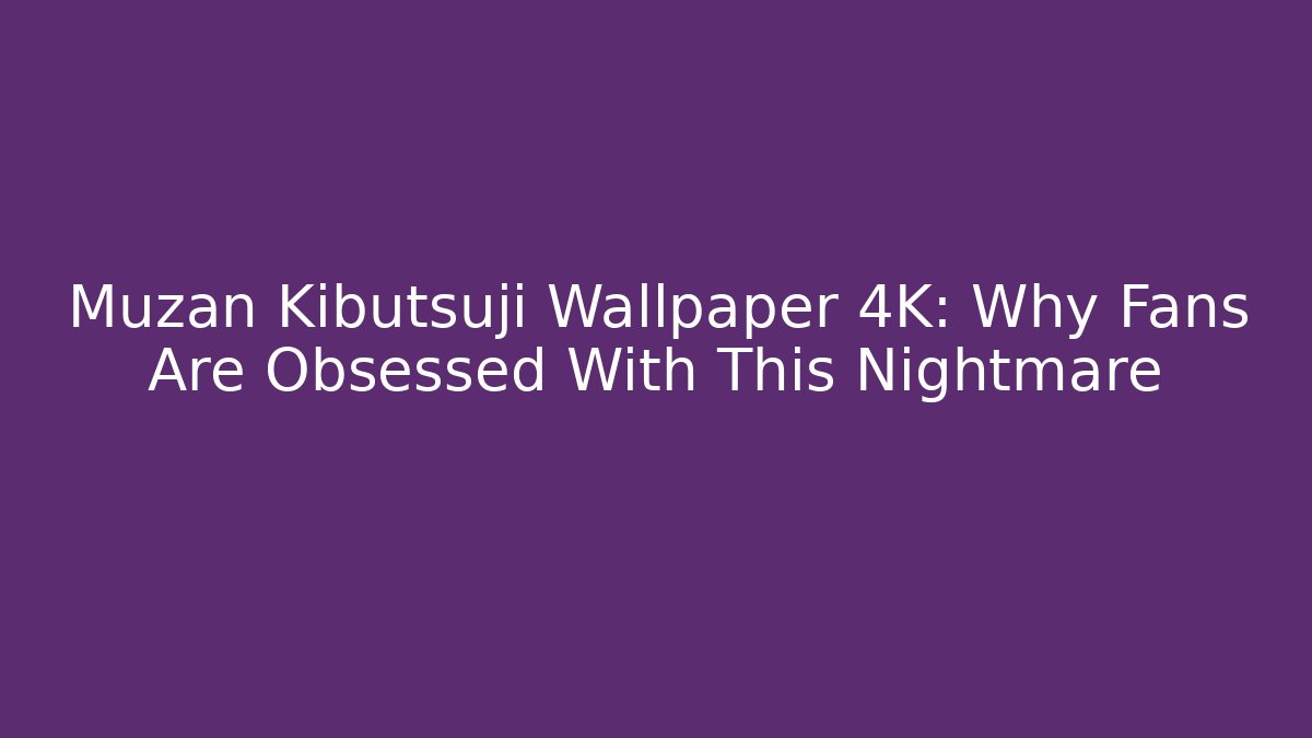 Muzan Kibutsuji Wallpaper 4K: Why Fans Are Obsessed With This Nightmare