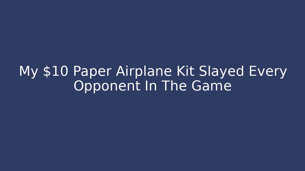 My $10 Paper Airplane Kit Slayed Every Opponent In The Game
