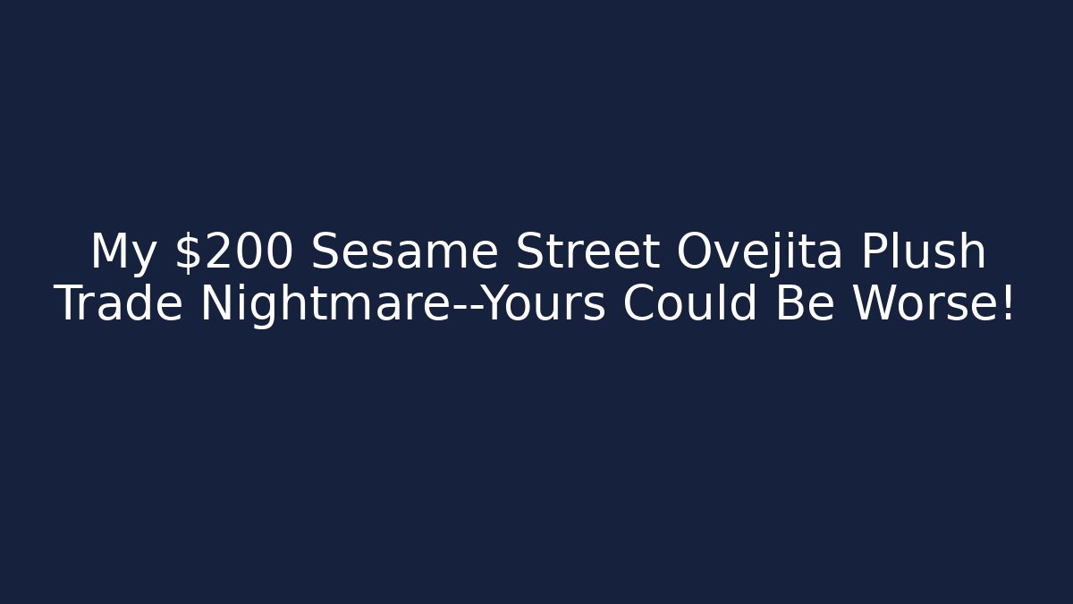 My $200 Sesame Street Ovejita Plush Trade Nightmare—Yours Could Be Worse!
