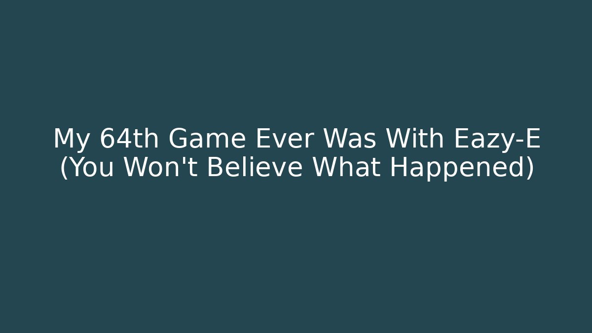 My 64th Game Ever Was With Eazy-E (You Won't Believe What Happened)