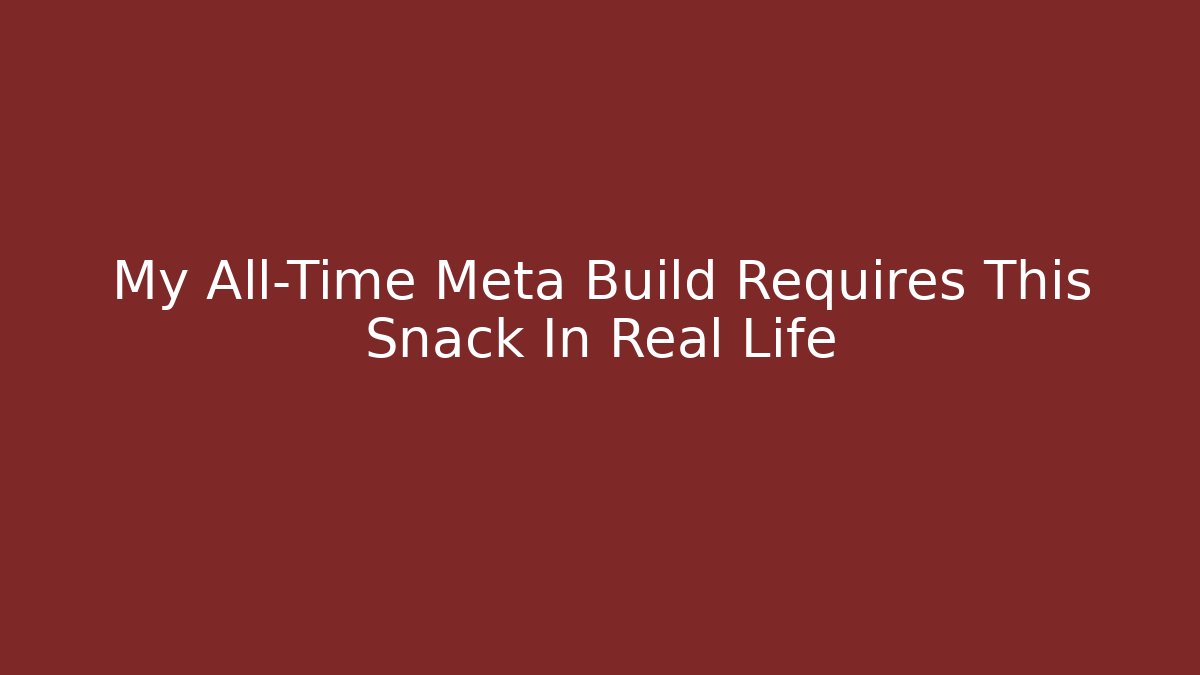 My All-Time Meta Build Requires This Snack In Real Life