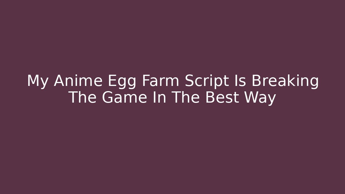My Anime Egg Farm Script Is Breaking The Game In The Best Way