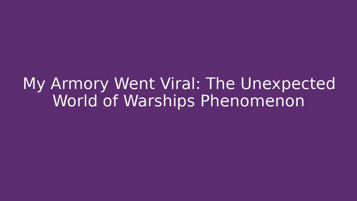 My Armory Went Viral: The Unexpected World of Warships Phenomenon