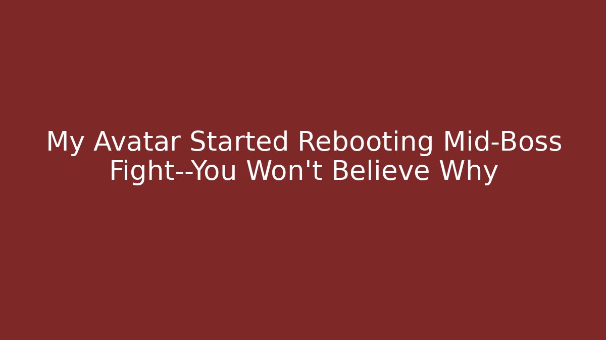 My Avatar Started Rebooting Mid-Boss Fight—You Won’t Believe Why