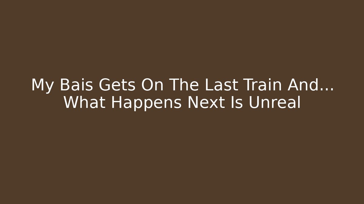 My Bais Gets On The Last Train And… What Happens Next Is Unreal