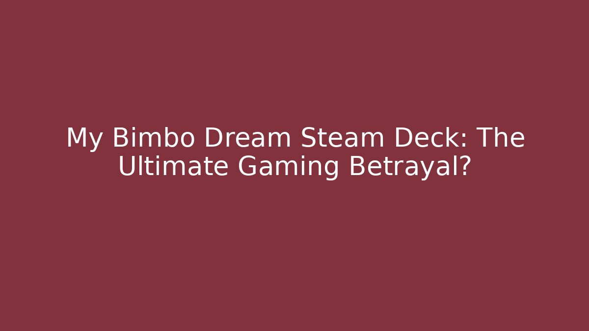 My Bimbo Dream Steam Deck: The Ultimate Gaming Betrayal?