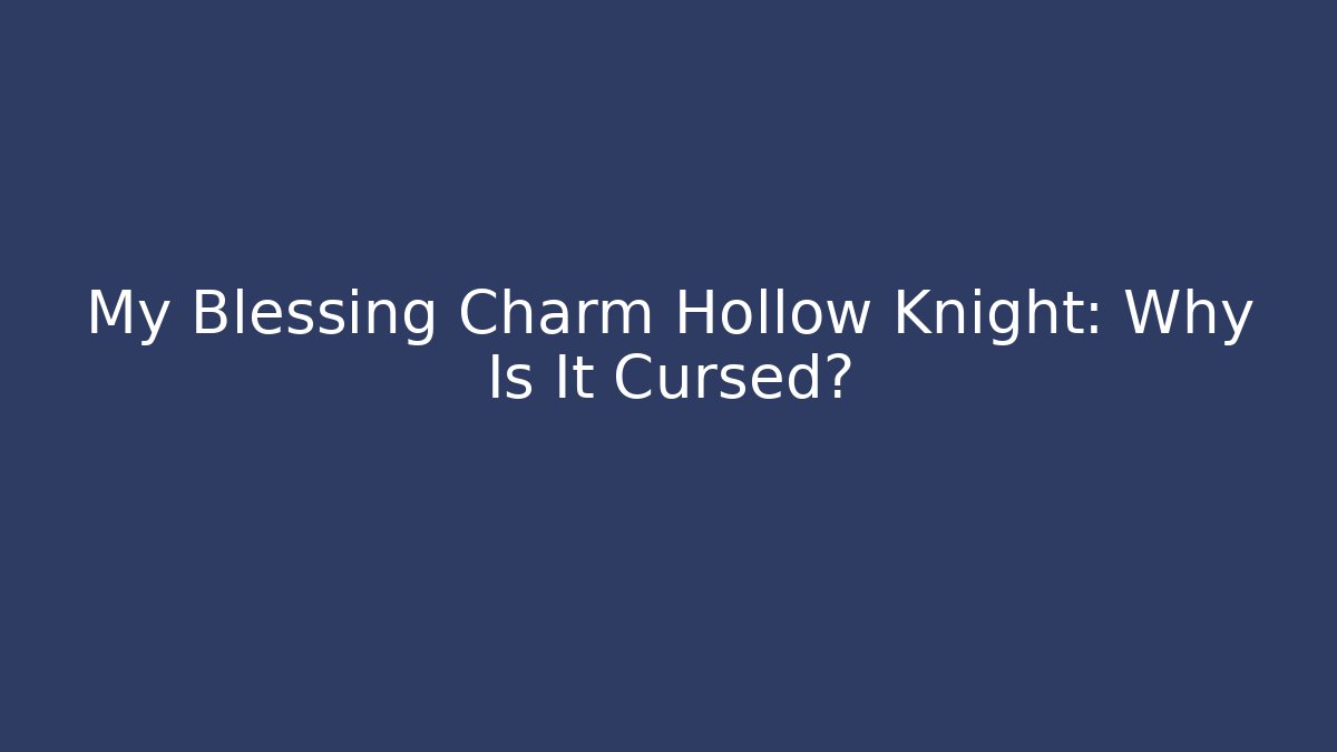 My Blessing Charm Hollow Knight: Why Is It Cursed?