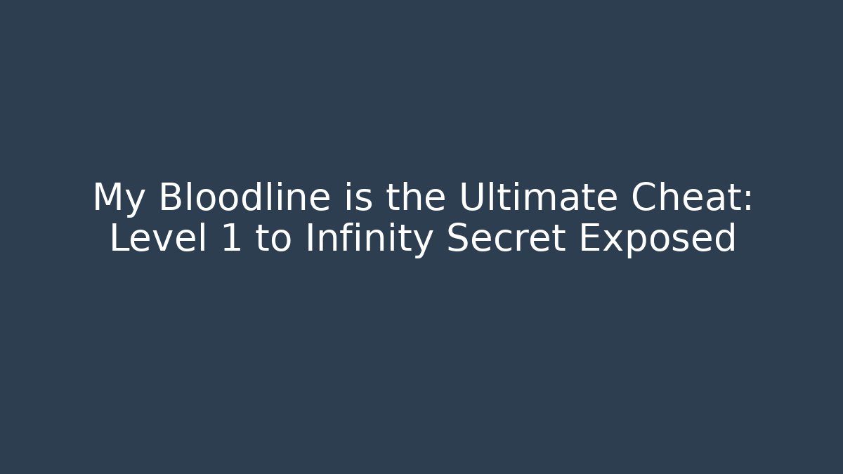 My Bloodline is the Ultimate Cheat: Level 1 to Infinity Secret Exposed