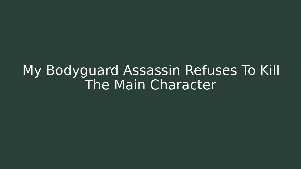 My Bodyguard Assassin Refuses To Kill The Main Character