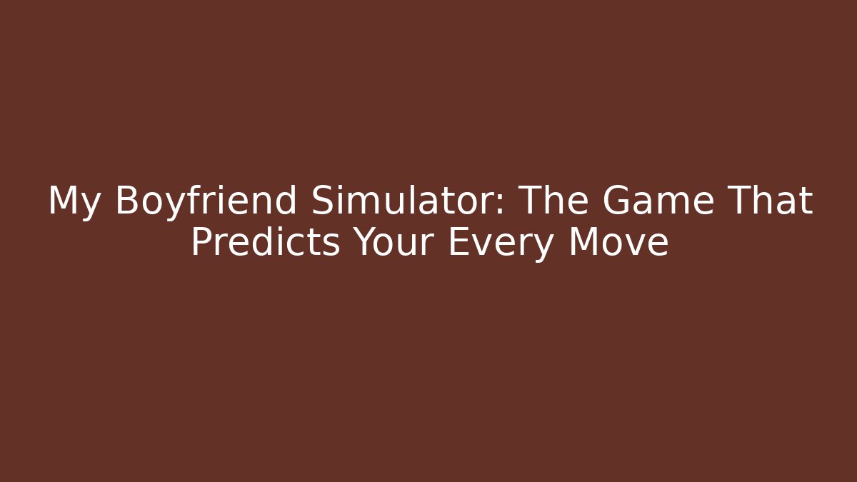 My Boyfriend Simulator: The Game That Predicts Your Every Move