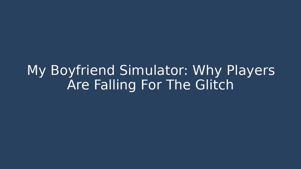 My Boyfriend Simulator: Why Players Are Falling For The Glitch