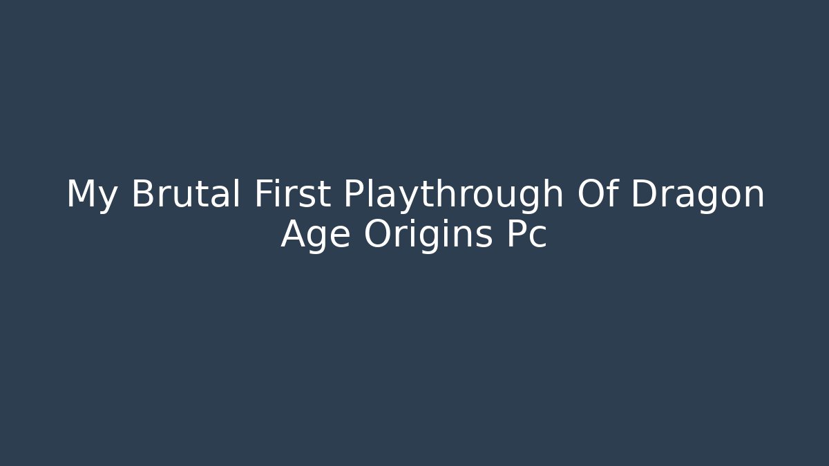 My Brutal First Playthrough Of Dragon Age Origins Pc