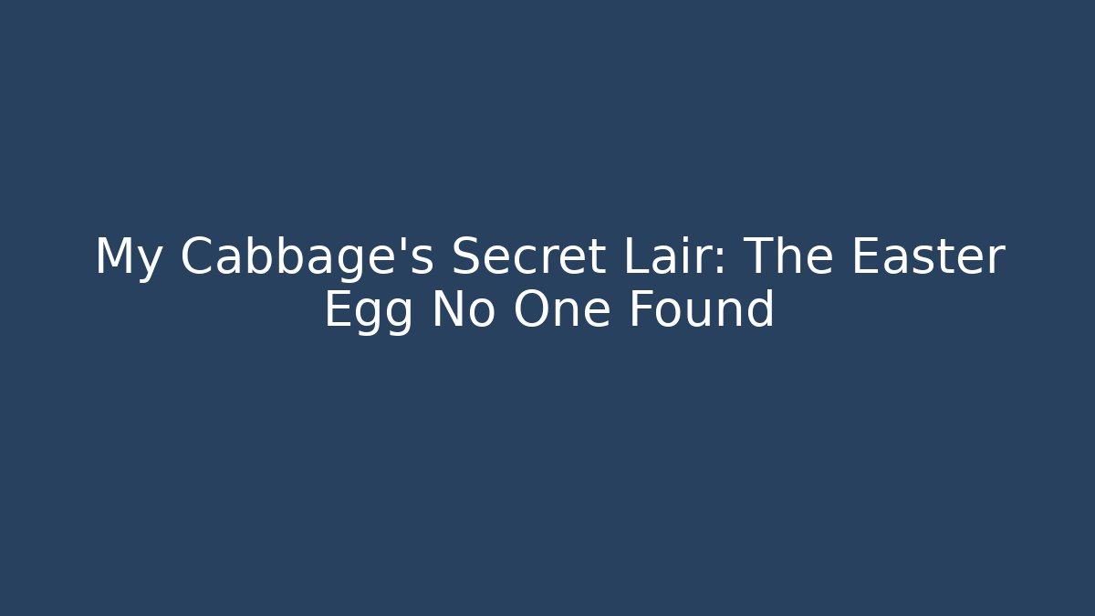 My Cabbage’s Secret Lair: The Easter Egg No One Found