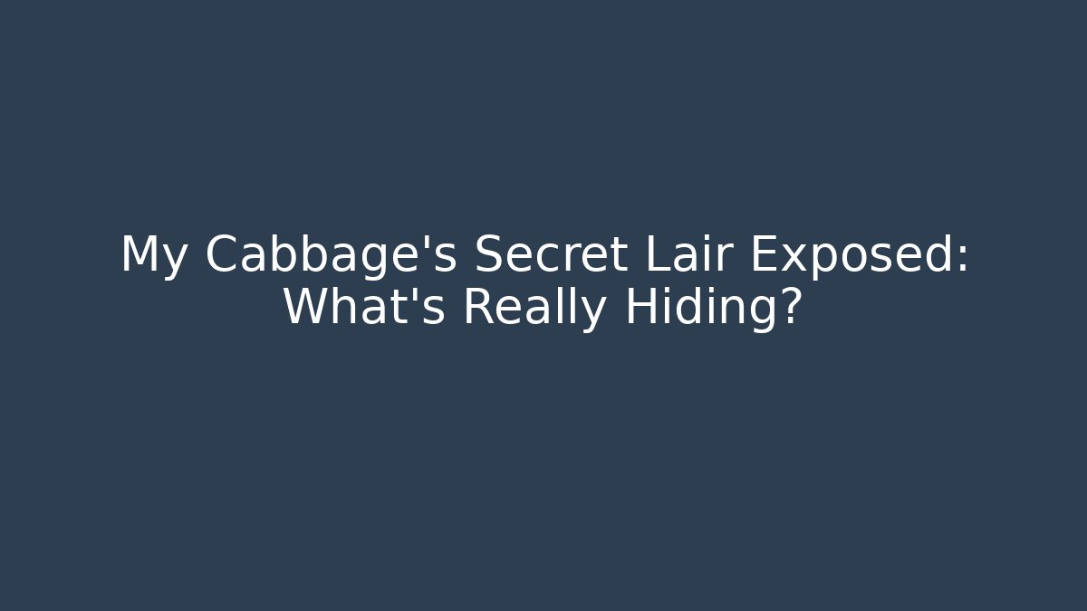 My Cabbage’s Secret Lair Exposed: What’s Really Hiding?