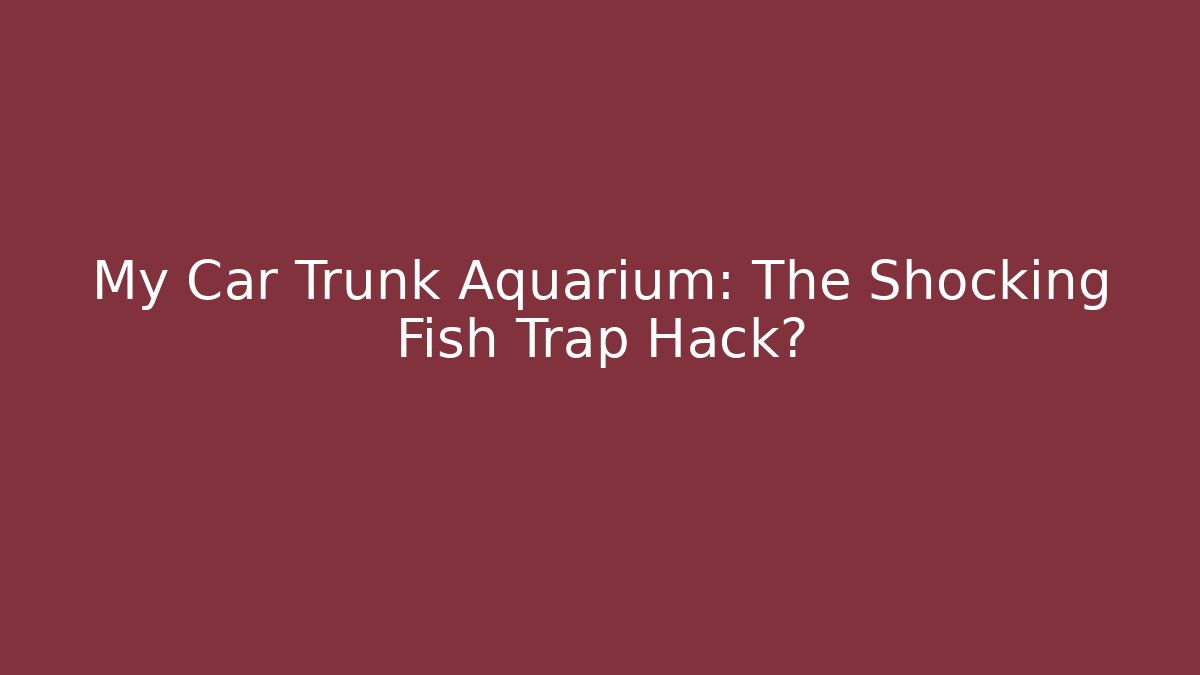 My Car Trunk Aquarium: The Shocking Fish Trap Hack?