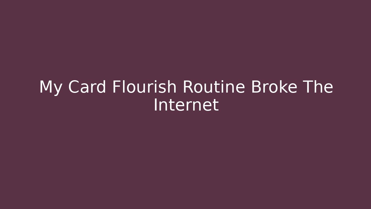 My Card Flourish Routine Broke The Internet - Critter Realm