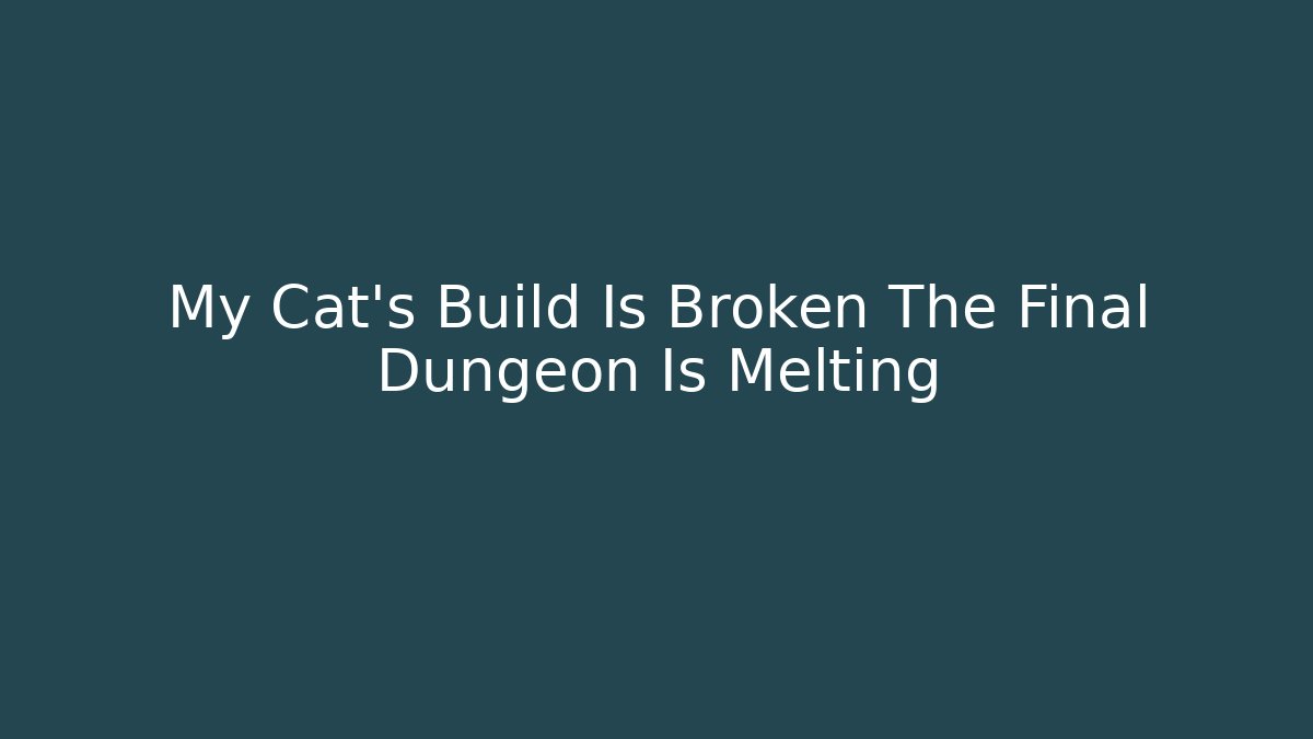 My Cat’s Build Is Broken The Final Dungeon Is Melting