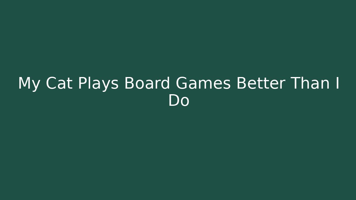 My Cat Plays Board Games Better Than I Do