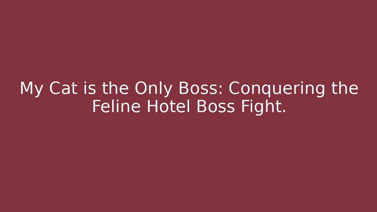My Cat is the Only Boss: Conquering the Feline Hotel Boss Fight.