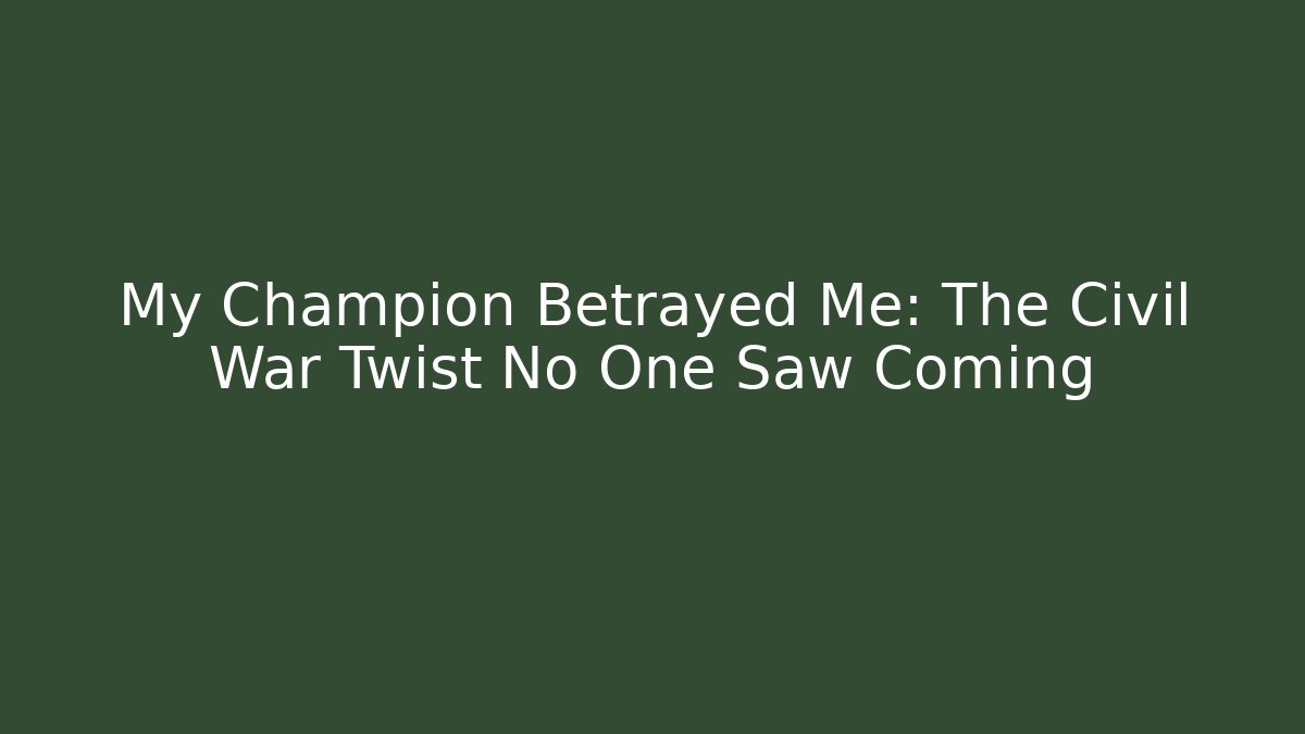 My Champion Betrayed Me: The Civil War Twist No One Saw Coming