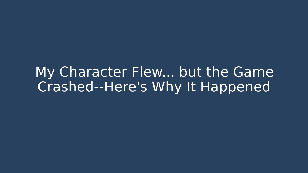 My Character Flew... but the Game Crashed—Here's Why It Happened