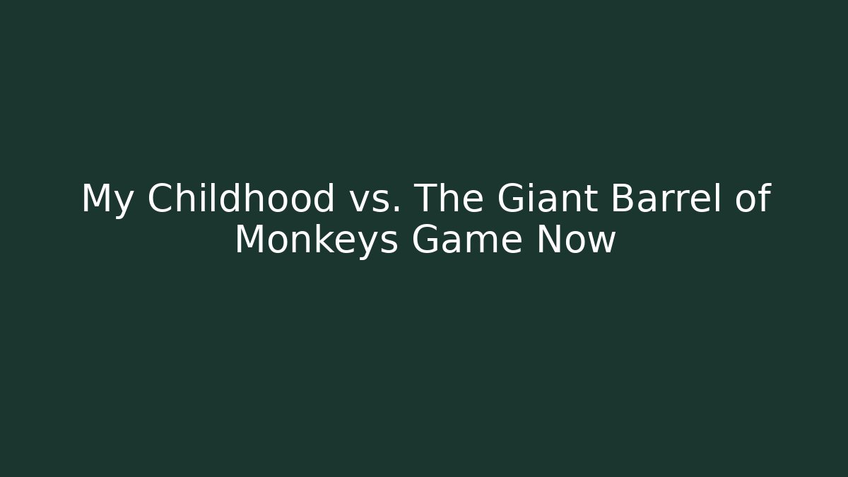 My Childhood vs. The Giant Barrel of Monkeys Game Now